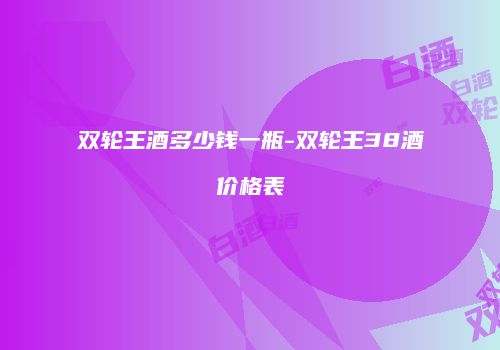 双轮王酒多少钱一瓶-双轮王38酒价格表