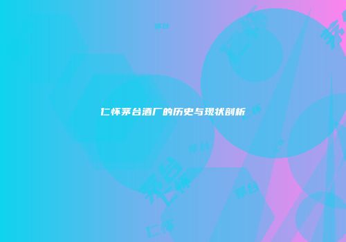 仁怀茅台酒厂的历史与现状剖析