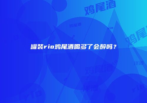 罐装rio鸡尾酒喝多了会醉吗？