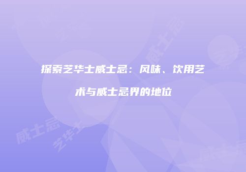探索芝华士威士忌：风味、饮用艺术与威士忌界的地位