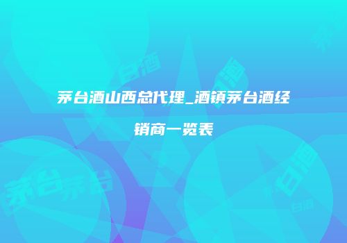 茅台酒山西总代理_酒镇茅台酒经销商一览表