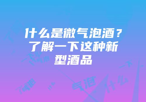 什么是微气泡酒？了解一下这种新型酒品