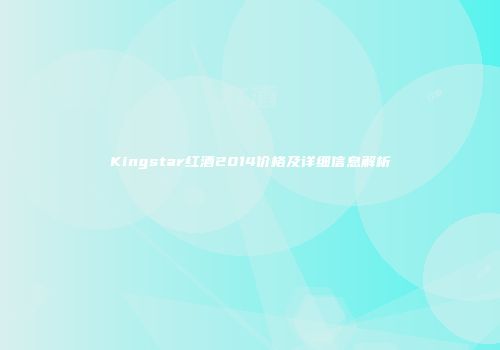 Kingstar红酒2014价格及详细信息解析