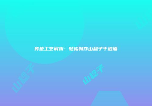 传统工艺解析：轻松制作山稔子干泡酒