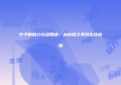 竹子的魅力与多用途：从自然之美到生活应用