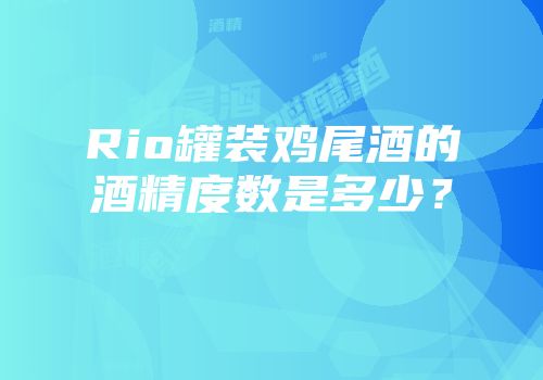 Rio罐装鸡尾酒的酒精度数是多少？