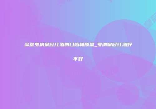 品鉴罗纳皇冠红酒的口感和质量_罗纳皇冠红酒好不好