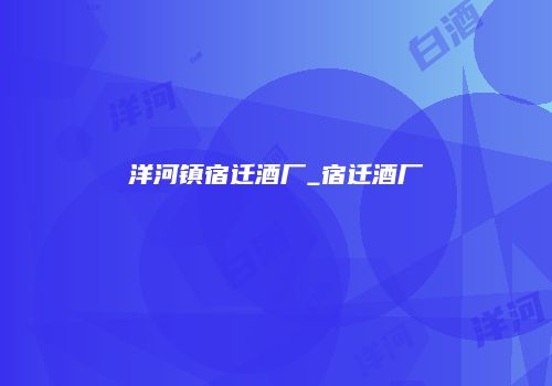 洋河镇宿迁酒厂_宿迁酒厂
