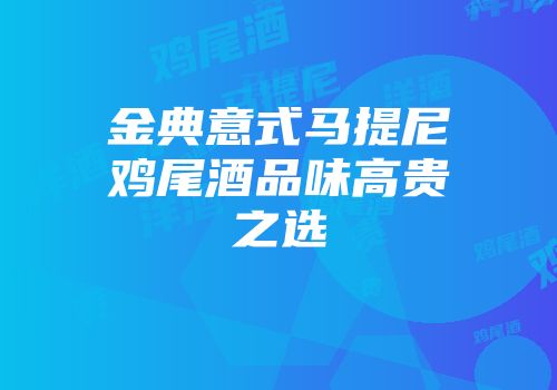 金典意式马提尼鸡尾酒品味高贵之选