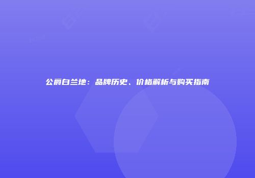 公爵白兰地：品牌历史、价格解析与购买指南