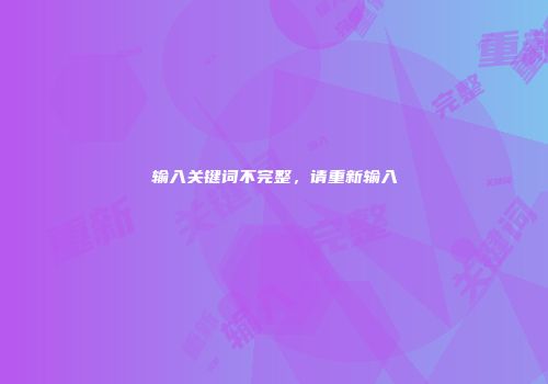 输入关键词不完整，请重新输入