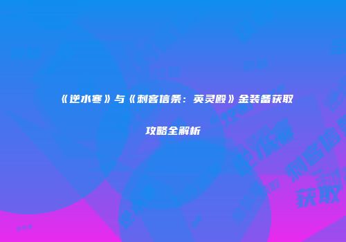 《逆水寒》与《刺客信条：英灵殿》金装备获取攻略全解析