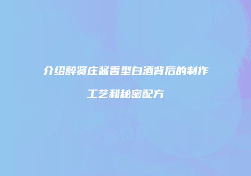 介绍醉贤庄酱香型白酒背后的制作工艺和秘密配方