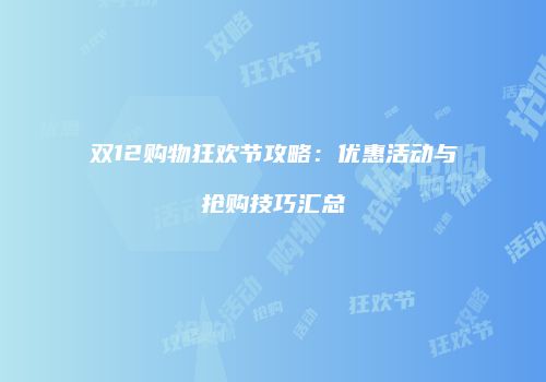双12购物狂欢节攻略：优惠活动与抢购技巧汇总