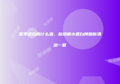 夏季适合喝什么酒，斯坦根小麦白啤助你清凉一夏