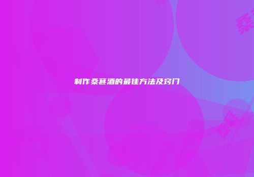 制作桑葚酒的最佳方法及窍门