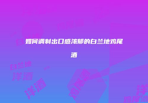 如何调制出口感浓郁的白兰地鸡尾酒