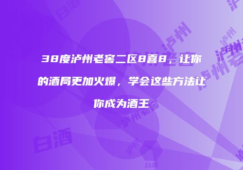 38度泸州老窖二区8喜8，让你的酒局更加火爆，学会这些方法让你成为酒王
