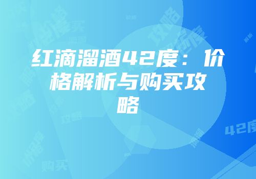 红滴溜酒42度：价格解析与购买攻略