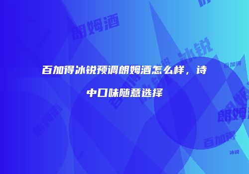 百加得冰锐预调朗姆酒怎么样，诗中口味随意选择