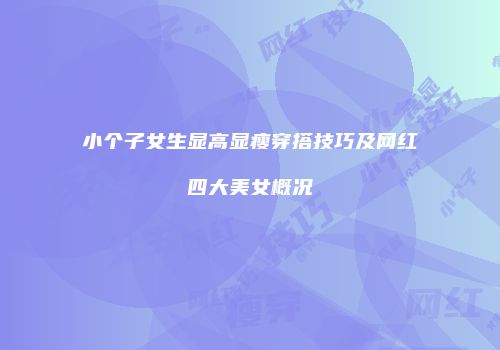 小个子女生显高显瘦穿搭技巧及网红四大美女概况