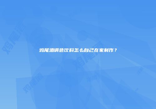 鸡尾酒调色饮料怎么自己在家制作？