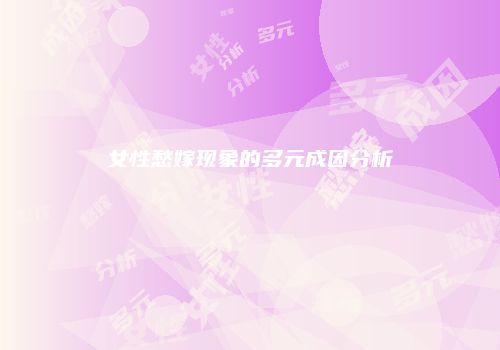 女性愁嫁现象的多元成因分析