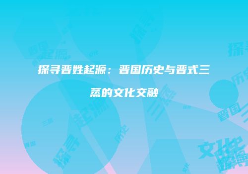 探寻晋姓起源：晋国历史与晋式三蒸的文化交融