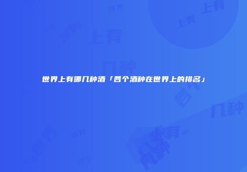 世界上有哪几种酒「各个酒种在世界上的排名」