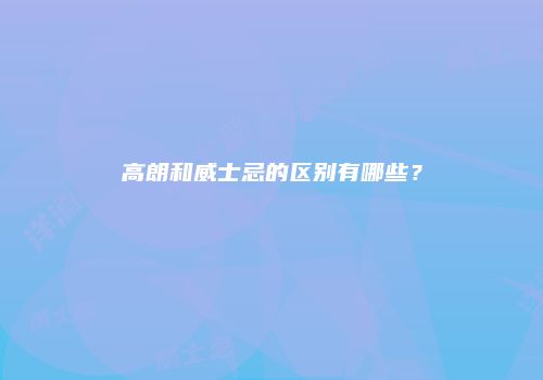 高朗和威士忌的区别有哪些？