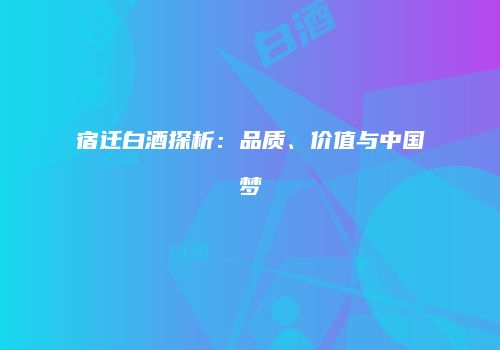 宿迁白酒探析：品质、价值与中国梦