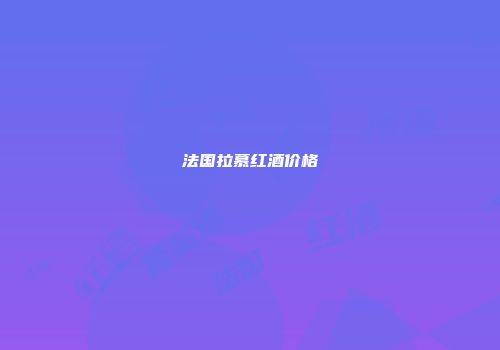 法国拉慕红酒价格