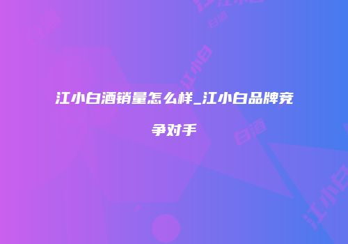 江小白酒销量怎么样_江小白品牌竞争对手