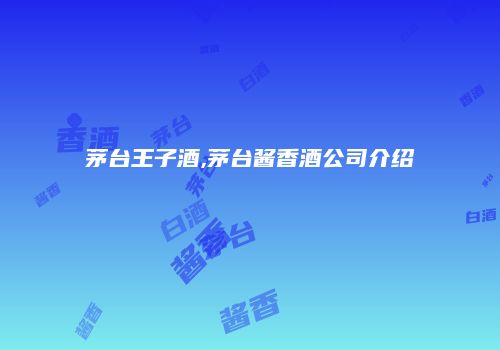 茅台王子酒,茅台酱香酒公司介绍