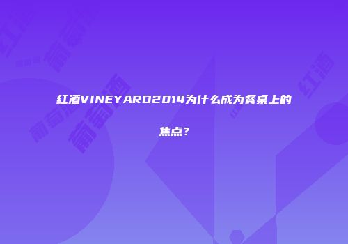 红酒VINEYARD2014为什么成为餐桌上的焦点？