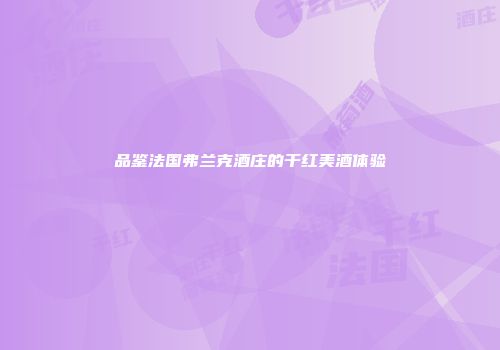 品鉴法国弗兰克酒庄的干红美酒体验