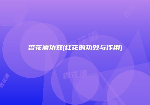 杏花酒功效(红花的功效与作用)