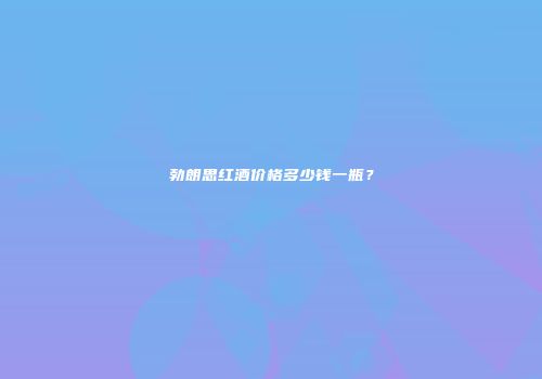 勃朗思红酒价格多少钱一瓶？