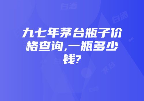 九七年茅台瓶子价格查询,一瓶多少钱?