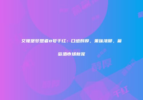 艾隆堡梦想者8号干红：口感醇厚，果味浓郁，葡萄酒市场新宠