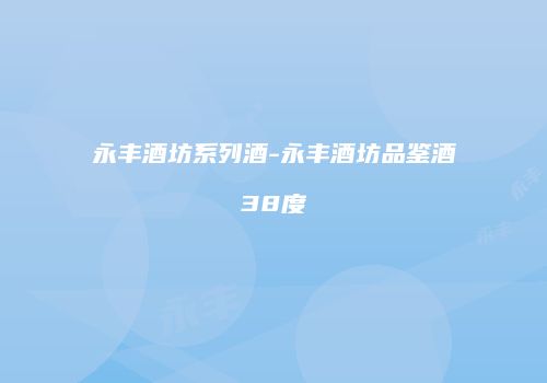 永丰酒坊系列酒-永丰酒坊品鉴酒38度