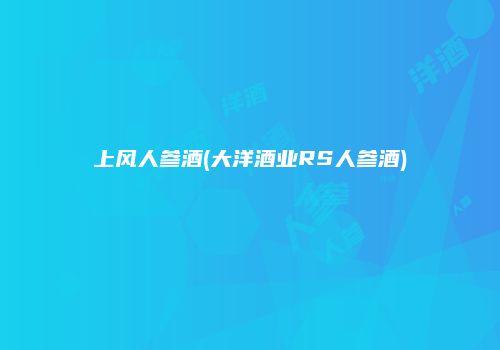 上风人参酒(大洋酒业RS人参酒)