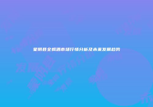 蒙阴县全蝎酒市场行情分析及未来发展趋势
