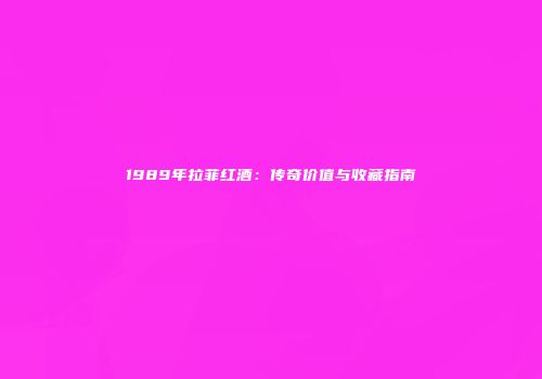 1989年拉菲红酒：传奇价值与收藏指南