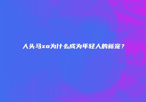 人头马xo为什么成为年轻人的新宠？