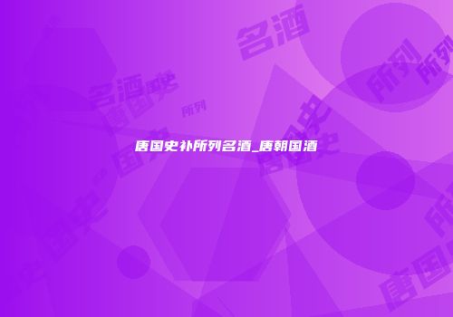 唐国史补所列名酒_唐朝国酒