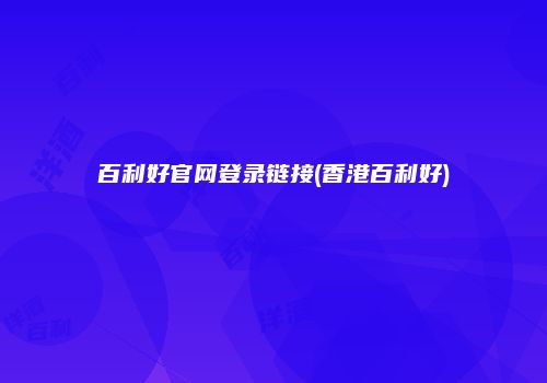 百利好官网登录链接(香港百利好)