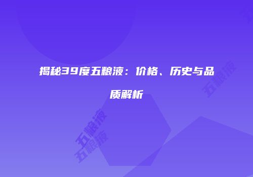 揭秘39度五粮液：价格、历史与品质解析