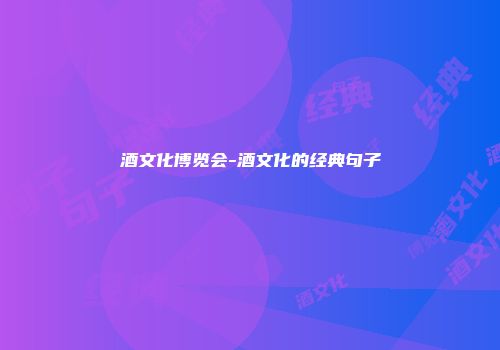 酒文化博览会-酒文化的经典句子