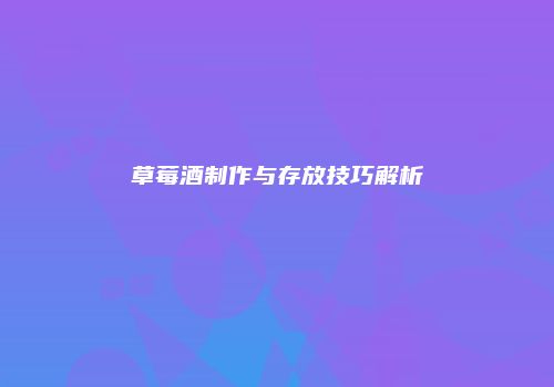 草莓酒制作与存放技巧解析